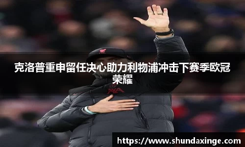 克洛普重申留任决心助力利物浦冲击下赛季欧冠荣耀