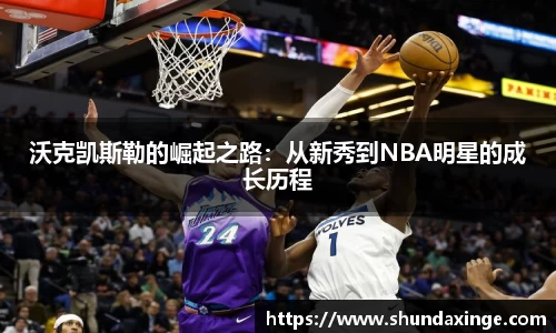 沃克凯斯勒的崛起之路：从新秀到NBA明星的成长历程