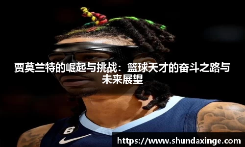 贾莫兰特的崛起与挑战：篮球天才的奋斗之路与未来展望