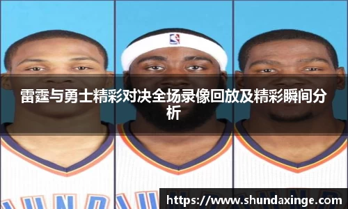 雷霆与勇士精彩对决全场录像回放及精彩瞬间分析