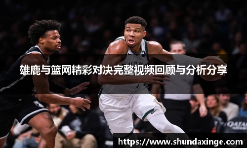 雄鹿与篮网精彩对决完整视频回顾与分析分享
